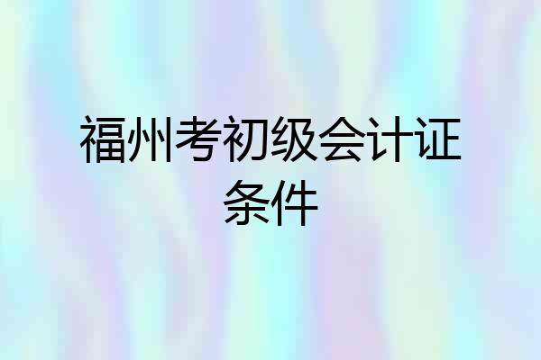 福州考初级会计证条件