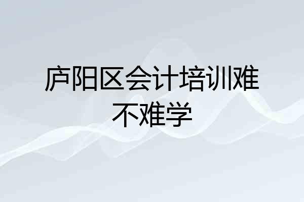 庐阳区会计培训难不难学