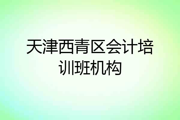 天津西青区会计培训班机构