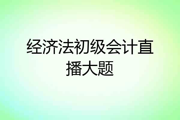 经济法初级会计直播大题