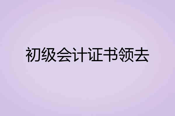 初级会计证书领去