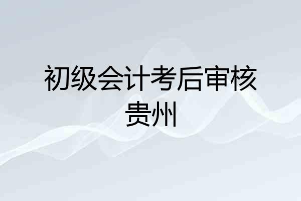 初级会计考后审核贵州