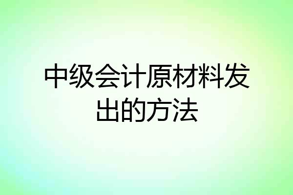 中级会计原材料发出的方法