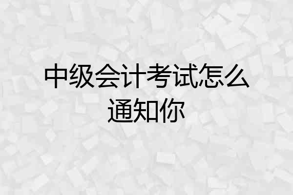 中级会计考试怎么通知你