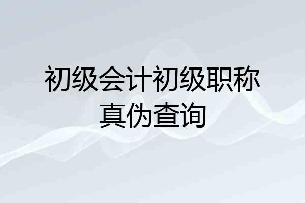 初级会计初级职称真伪查询