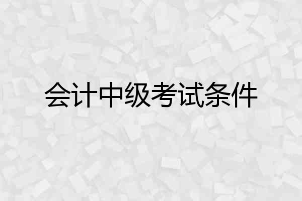 会计中级考试条件