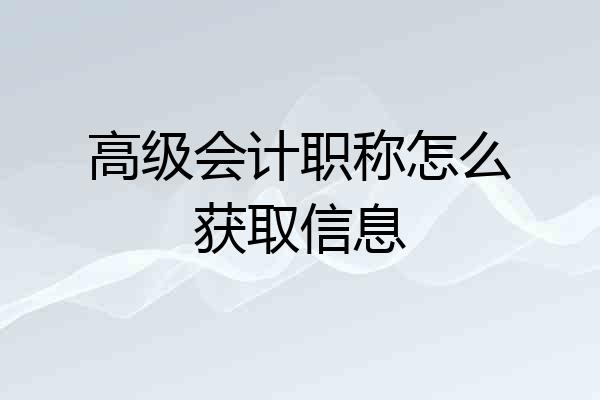高级会计职称怎么获取信息
