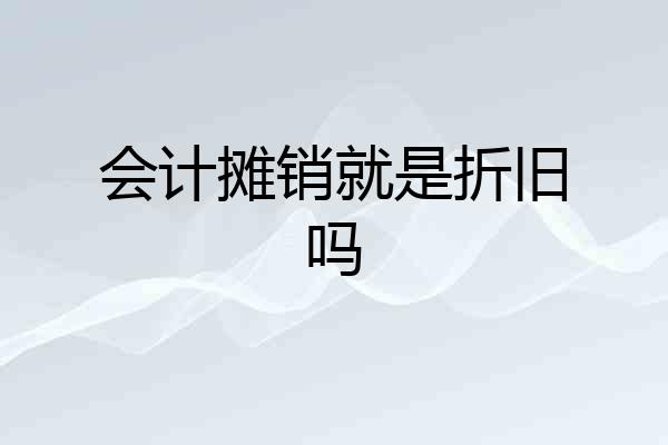 会计摊销就是折旧吗