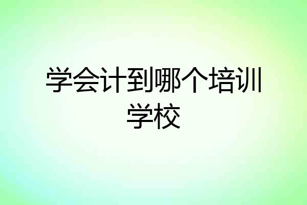 学会计到哪个培训学校