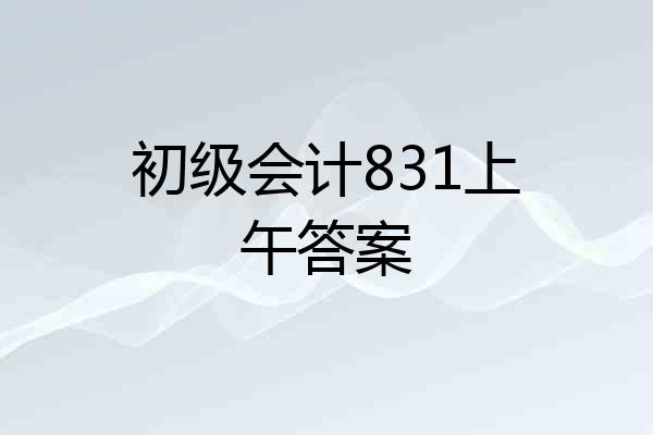 初级会计831上午答案
