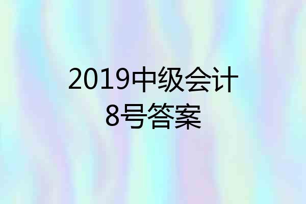 2019中级会计8号答案