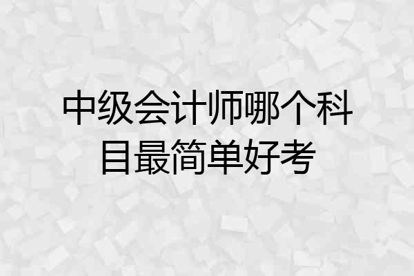 中级会计师哪个科目最简单好考