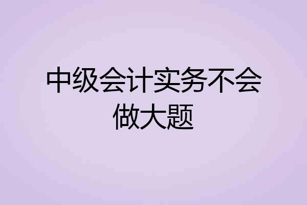 中级会计实务不会做大题