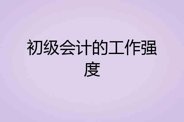 初级会计的工作强度