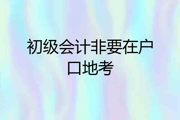 初级会计非要在户口地考