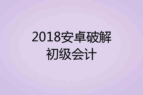 2018安卓破解初级会计