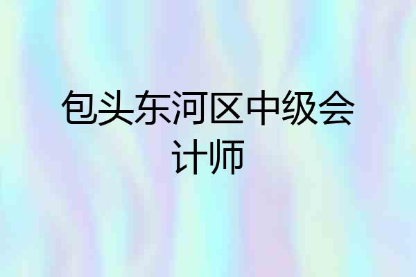 包头东河区中级会计师