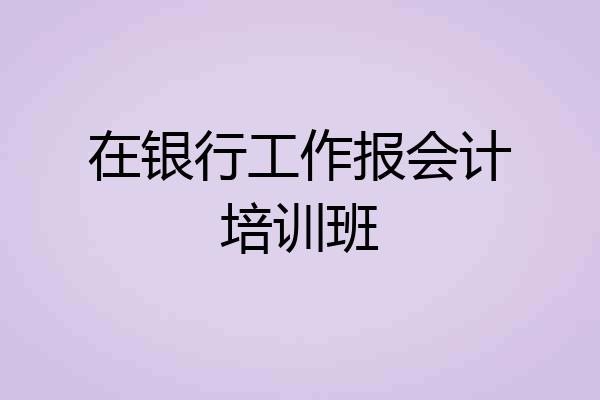 在银行工作报会计培训班