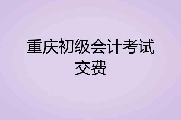 重庆初级会计考试交费