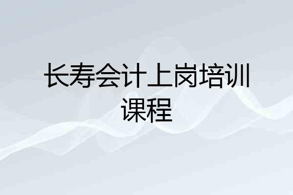 长寿会计上岗培训课程