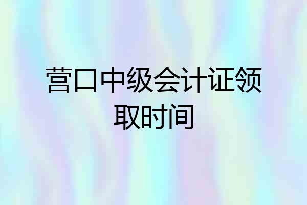 营口中级会计证领取时间
