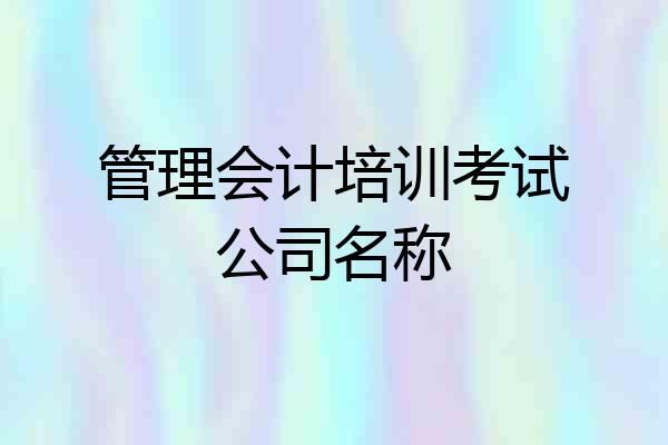 管理会计培训考试公司名称