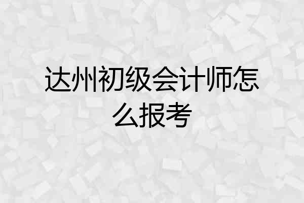 达州初级会计师怎么报考