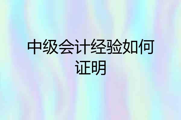 中级会计经验如何证明