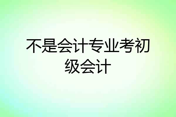不是会计专业考初级会计
