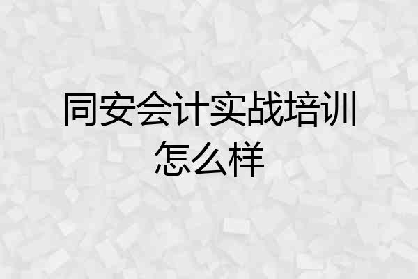 同安会计实战培训怎么样