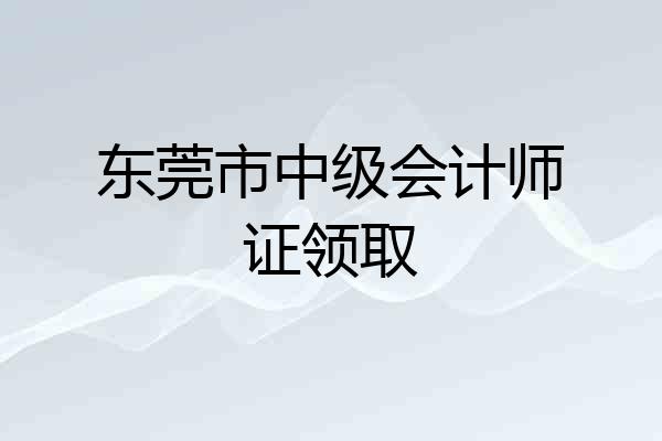 东莞市中级会计师证领取