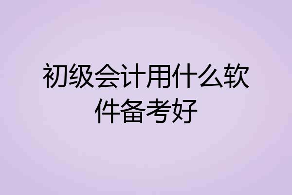 初级会计用什么软件备考好