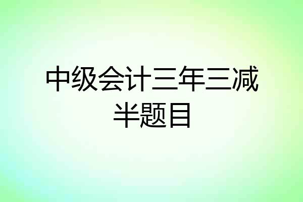 中级会计三年三减半题目
