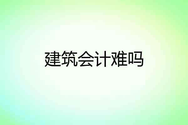 建筑会计难吗