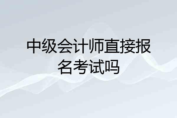中级会计师直接报名考试吗