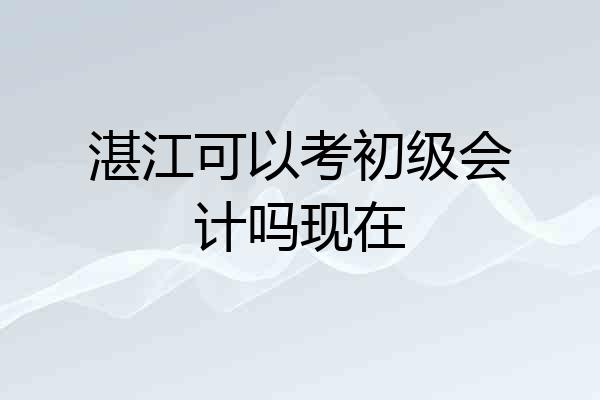 湛江可以考初级会计吗现在