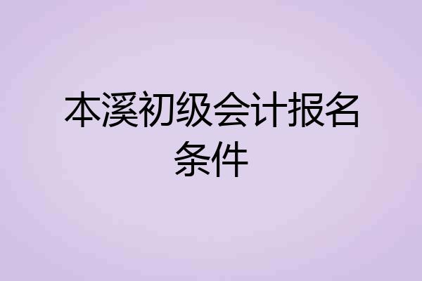 本溪初级会计报名条件