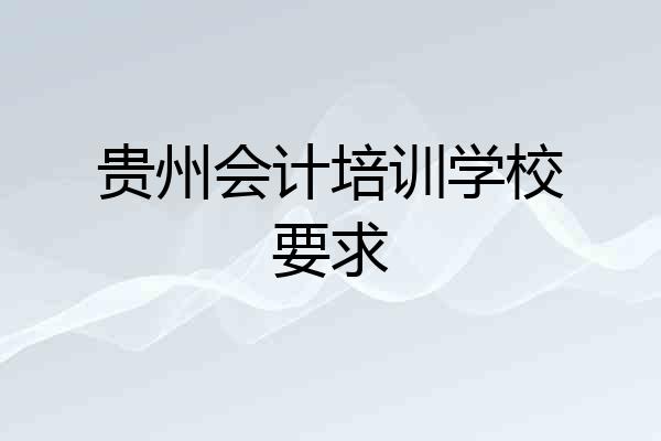 贵州会计培训学校要求