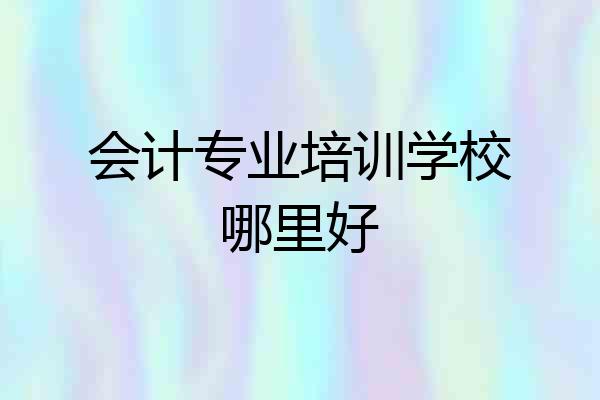 会计专业培训学校哪里好