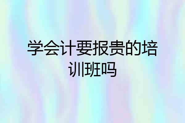 学会计要报贵的培训班吗