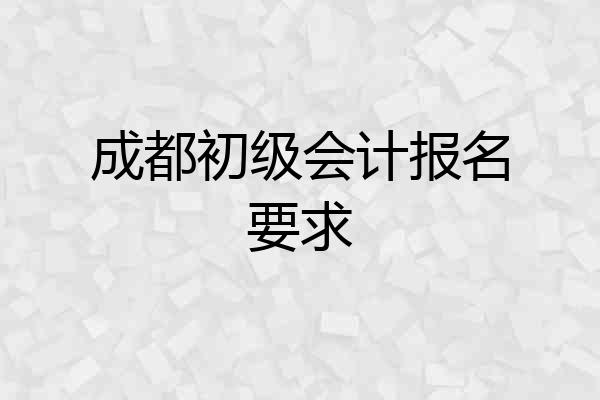 成都初级会计报名要求