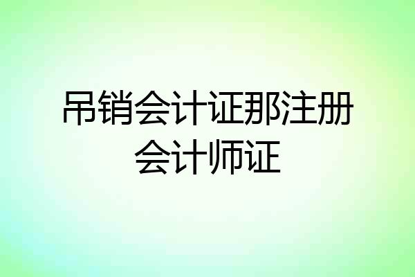 吊销会计证那注册会计师证