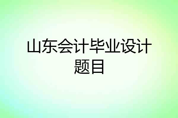 山东会计毕业设计题目
