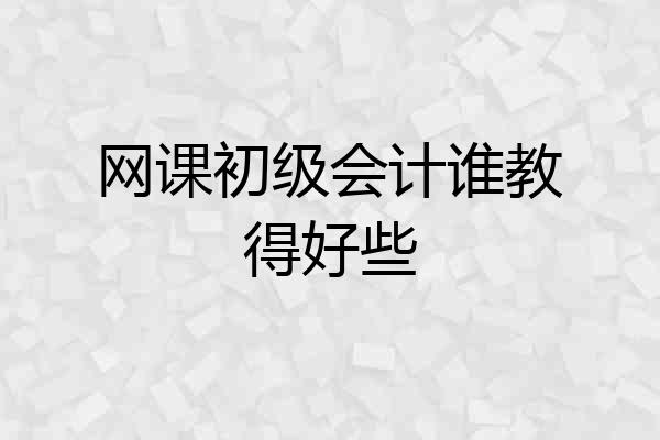 网课初级会计谁教得好些
