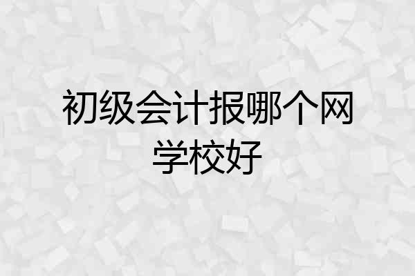 初级会计报哪个网学校好