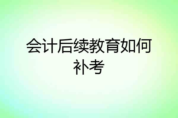 会计后续教育如何补考