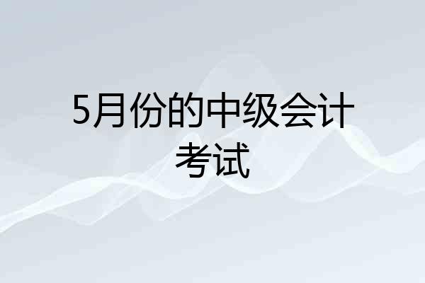 5月份的中级会计考试