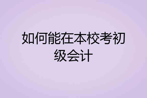 如何能在本校考初级会计