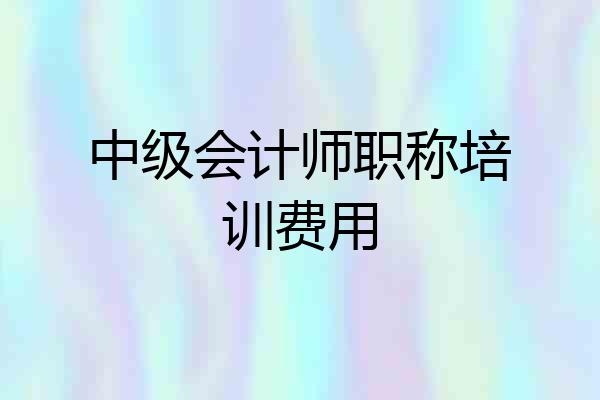 中级会计师职称培训费用