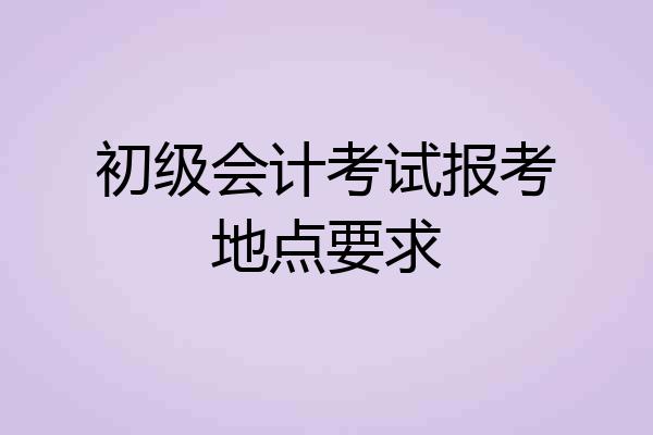 初级会计考试报考地点要求